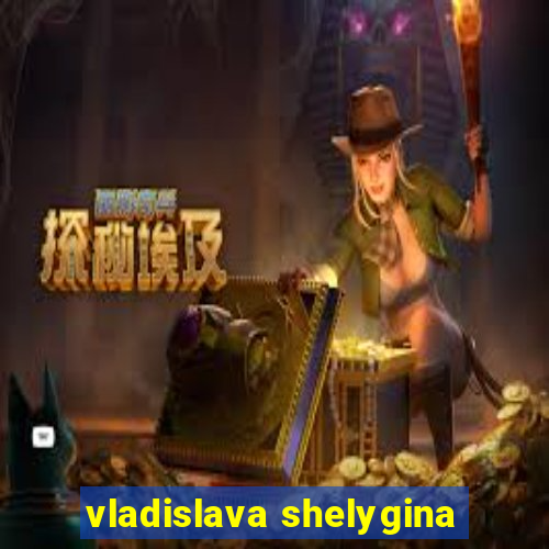 vladislava shelygina